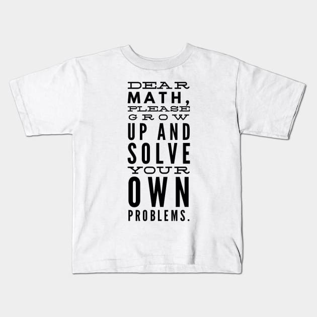 Dear Math, Please Grow Up And Solve Your Own Problems Kids T-Shirt by GMAT